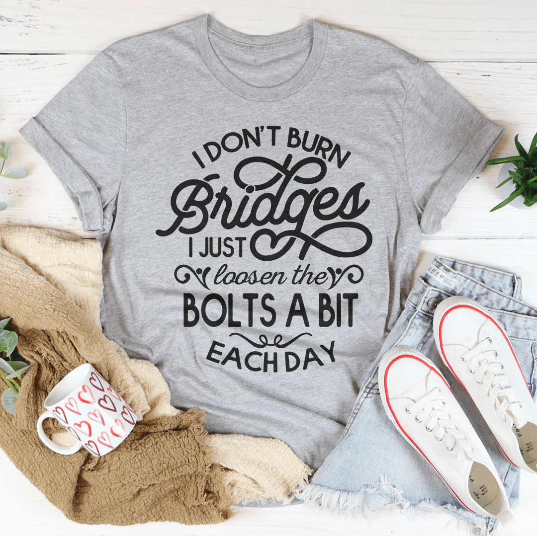 I Don't Burn Bridges I Just Loosen The Bolts A Bit Each Day Tee - WonderingCloth