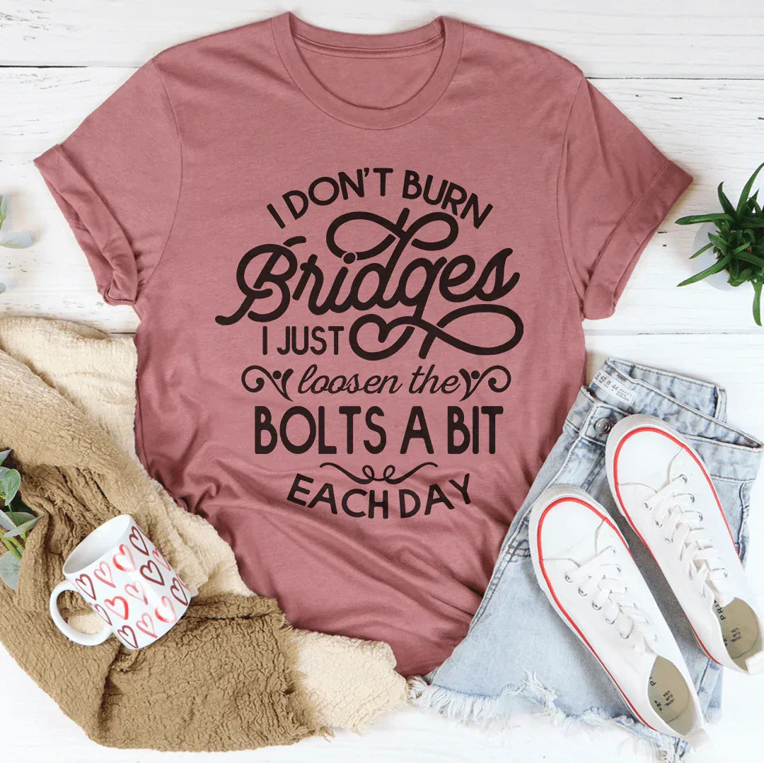 I Don't Burn Bridges I Just Loosen The Bolts A Bit Each Day Tee - WonderingCloth