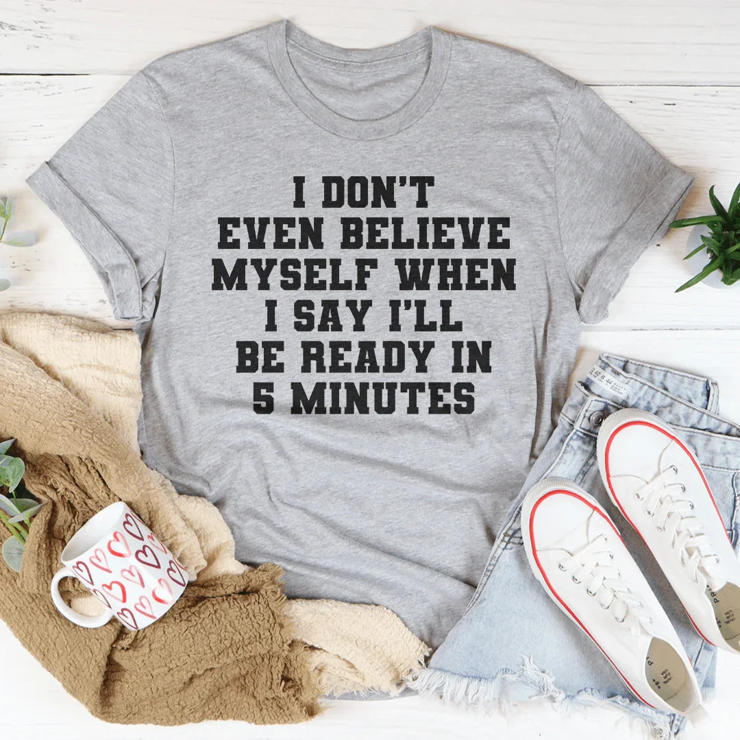 I Don’t Even Believe Myself When I Say I’ll Be Ready In 5 Minutes Tee - WonderingCloth