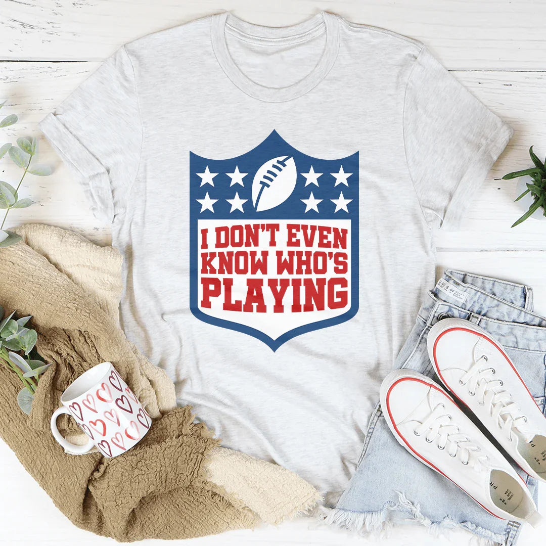 I Don't Even Know Who's Playing Tee - WonderingCloth