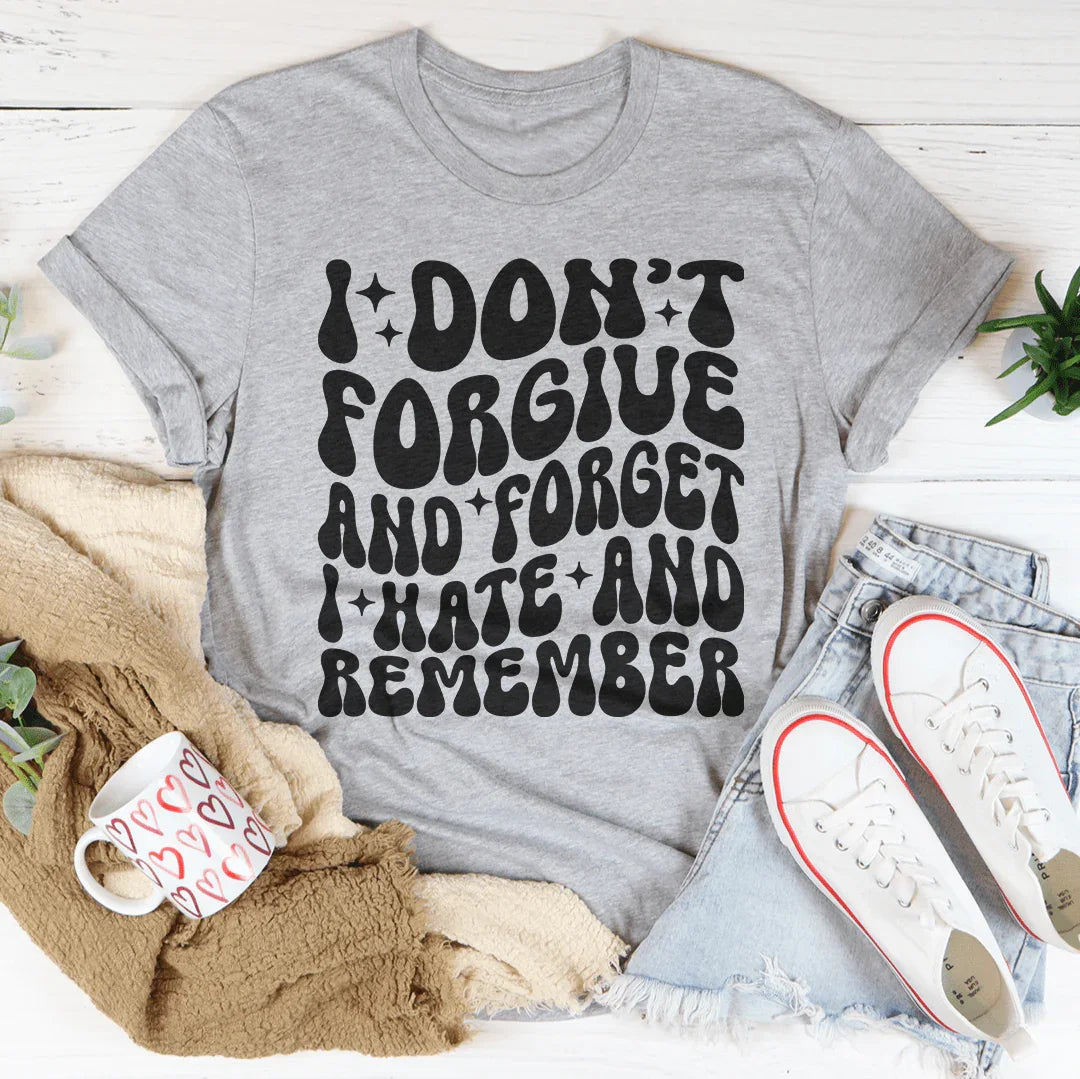 I Don’t Forgive And Forget I Hate And Remember Tee - WonderingCloth