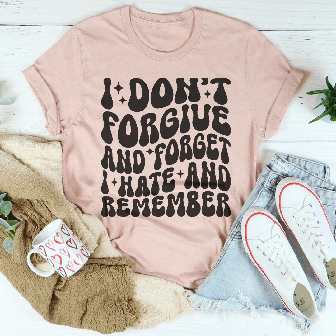 I Don’t Forgive And Forget I Hate And Remember Tee - WonderingCloth