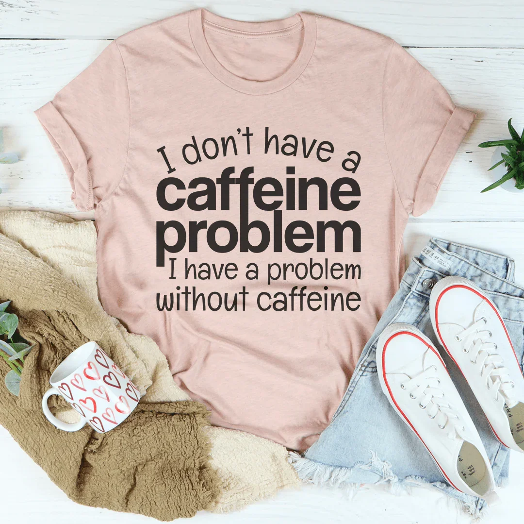 I Don't Have A Caffeine Problem Tee - WonderingCloth