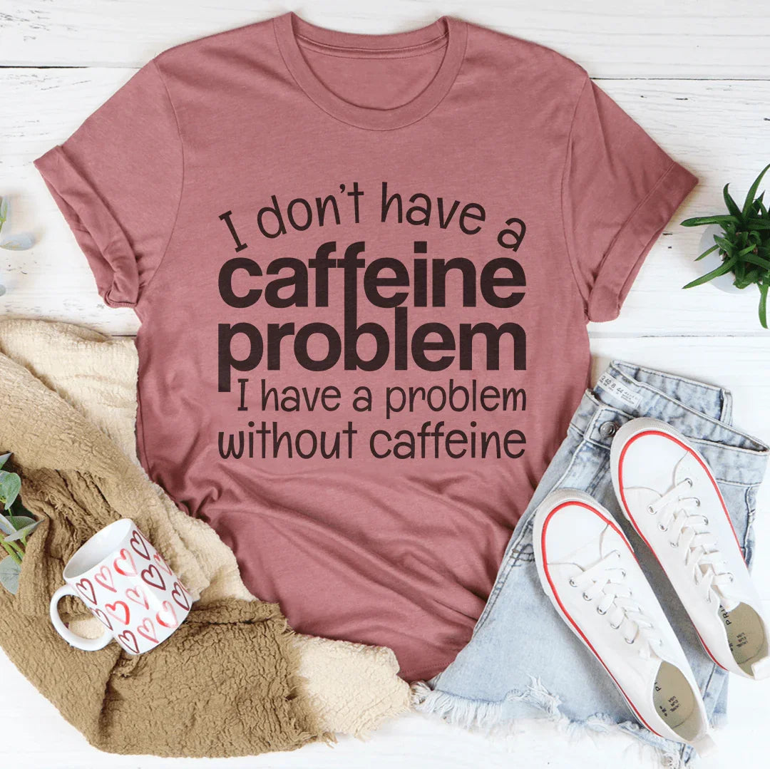 I Don't Have A Caffeine Problem Tee - WonderingCloth