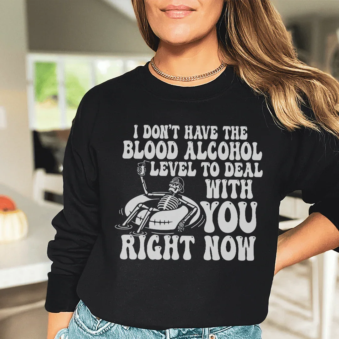 I Don't Have The Blood Alcohol Level To Deal With You Right Now Sweatshirt - WonderingCloth