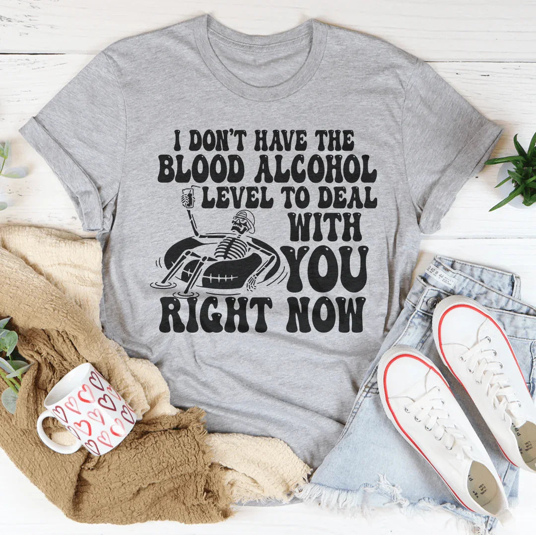 I Don't Have The Blood Alcohol Level To Deal With You Right Now Tee - WonderingCloth
