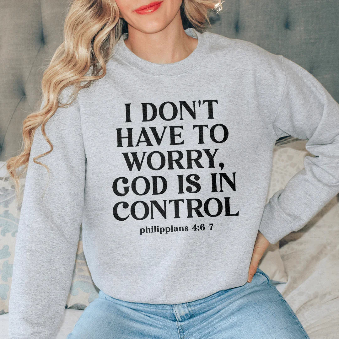I Don't Have To Worry God Is In Control Sweatshirt - WonderingCloth