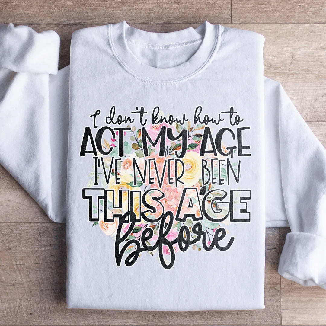 I Don't Know How To Act My Age Sweatshirt - WonderingCloth