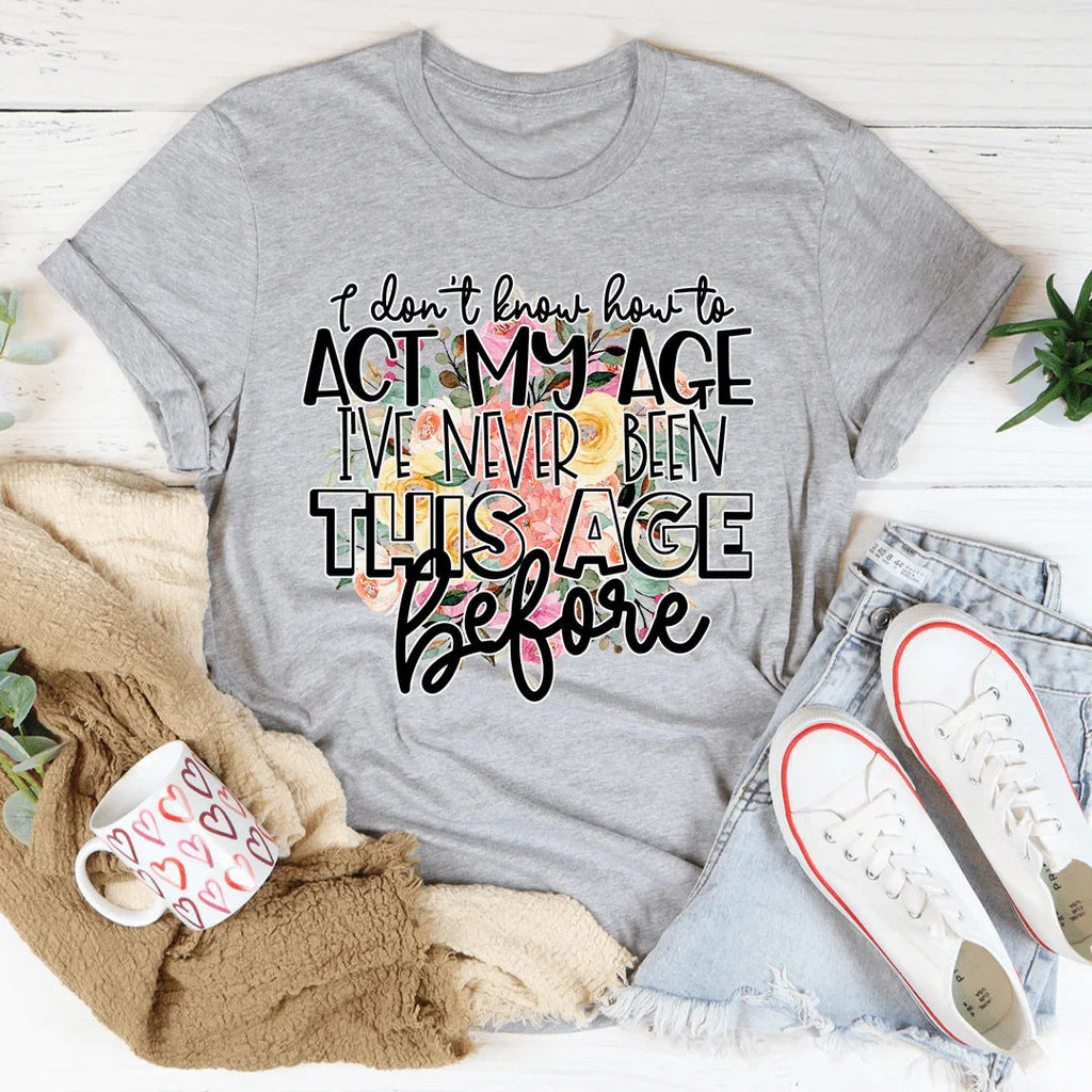 I Don't Know How To Act My Age Tee - WonderingCloth