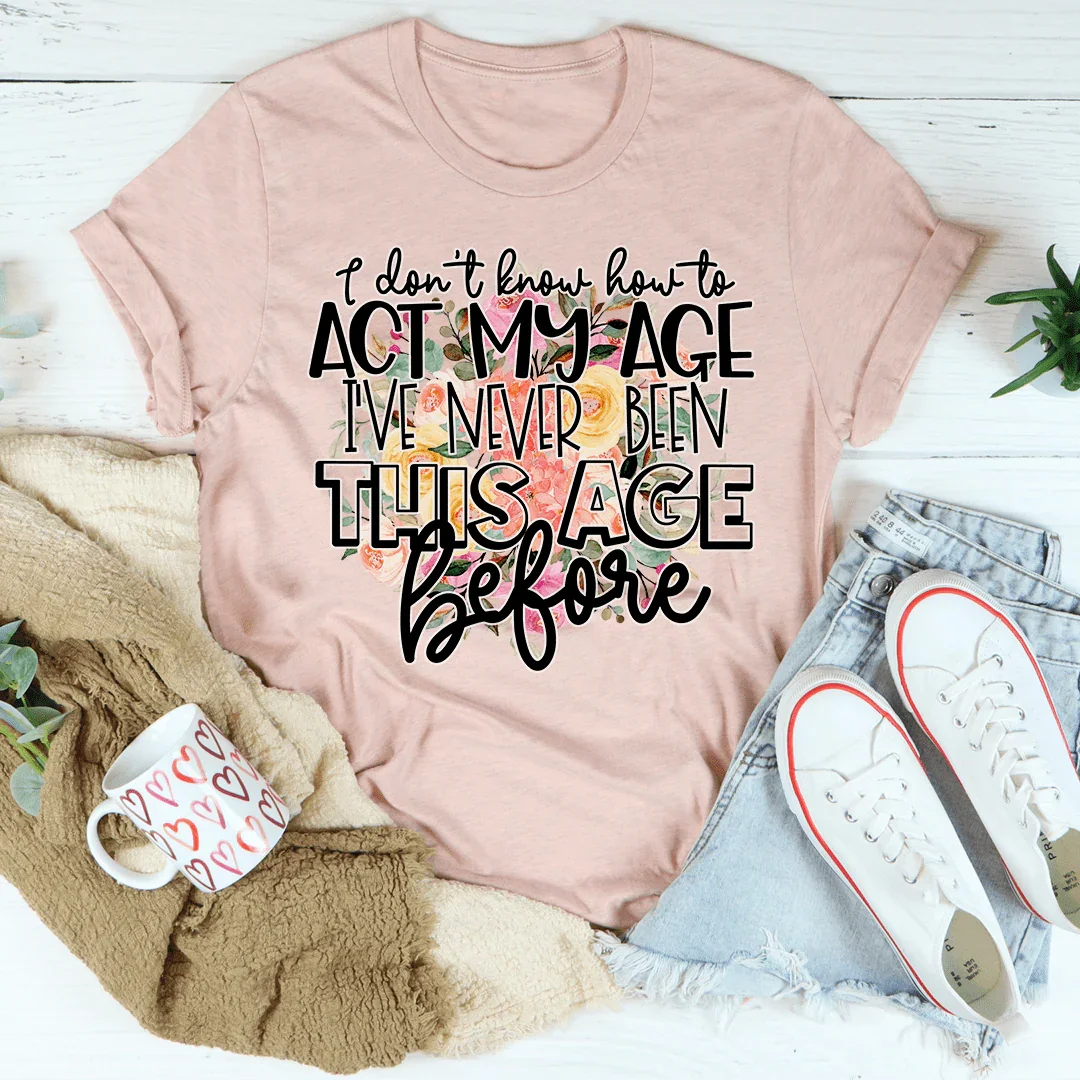 I Don't Know How To Act My Age Tee - WonderingCloth