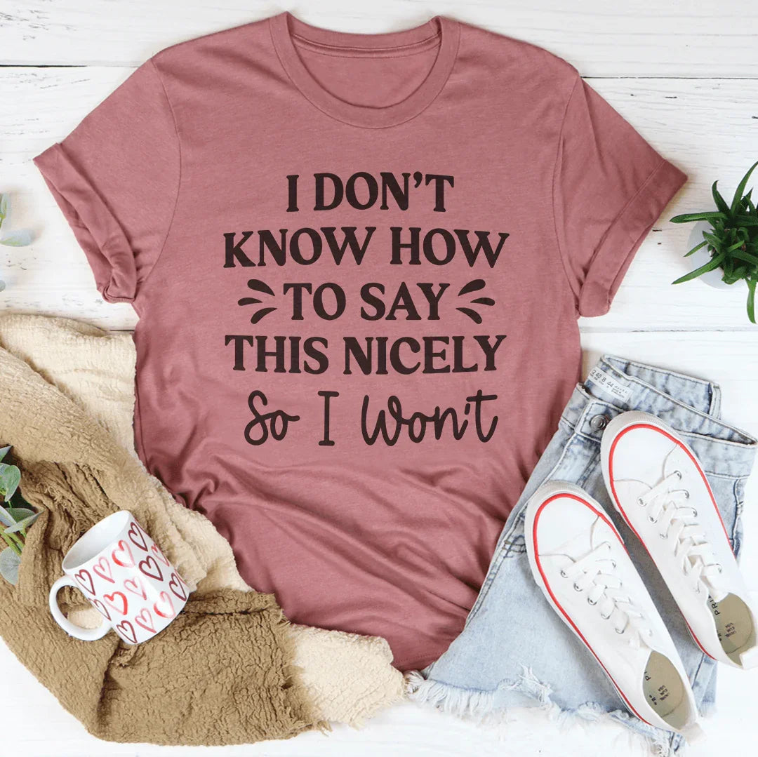 I Don't Know How To Say This Nicely So I Won't Tee - WonderingCloth