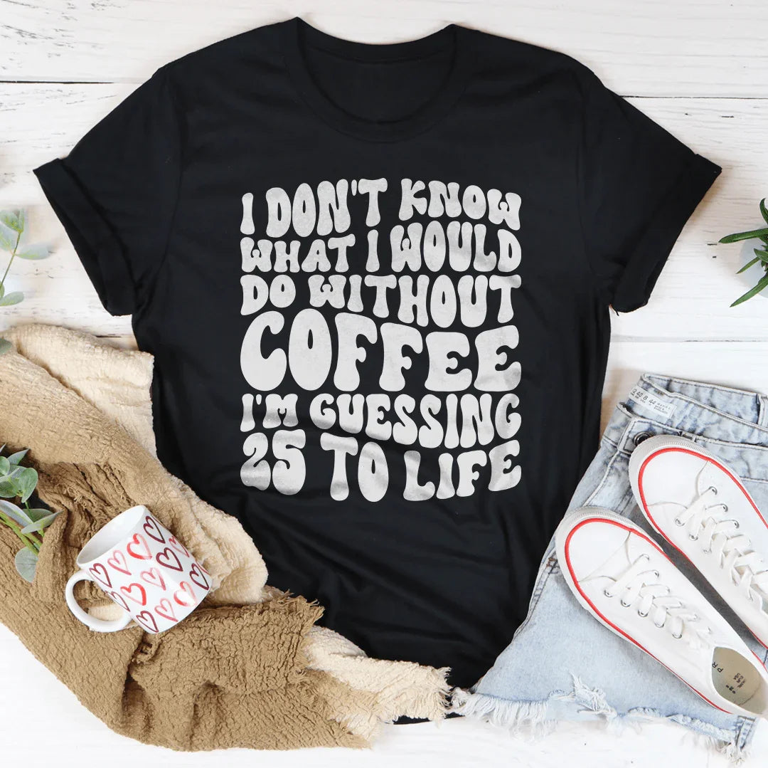 I Don't Know What I Would Do Without Coffee Tee - WonderingCloth