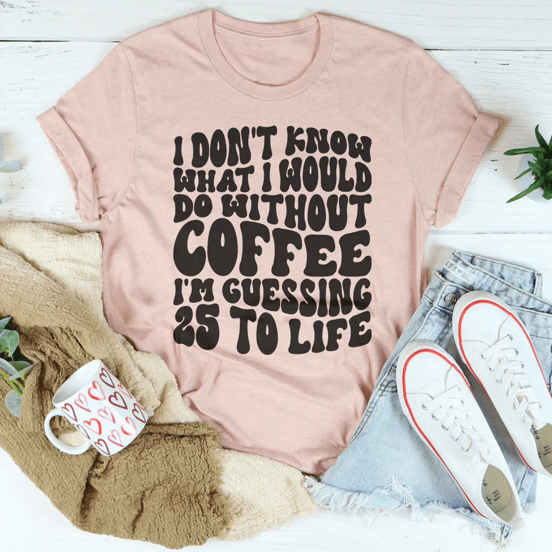 I Don't Know What I Would Do Without Coffee Tee - WonderingCloth