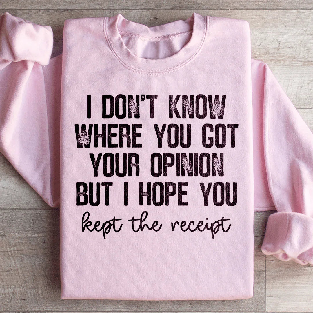 I Don't Know Where You Got Your Opinion But I Hope You Kept The Receipt Sweatshirt - WonderingCloth