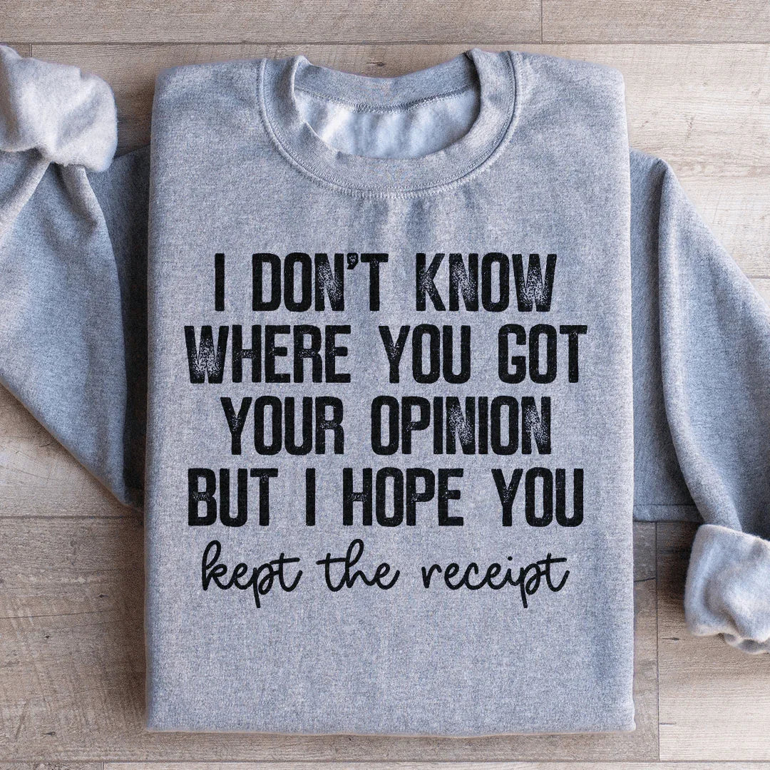 I Don't Know Where You Got Your Opinion But I Hope You Kept The Receipt Sweatshirt - WonderingCloth