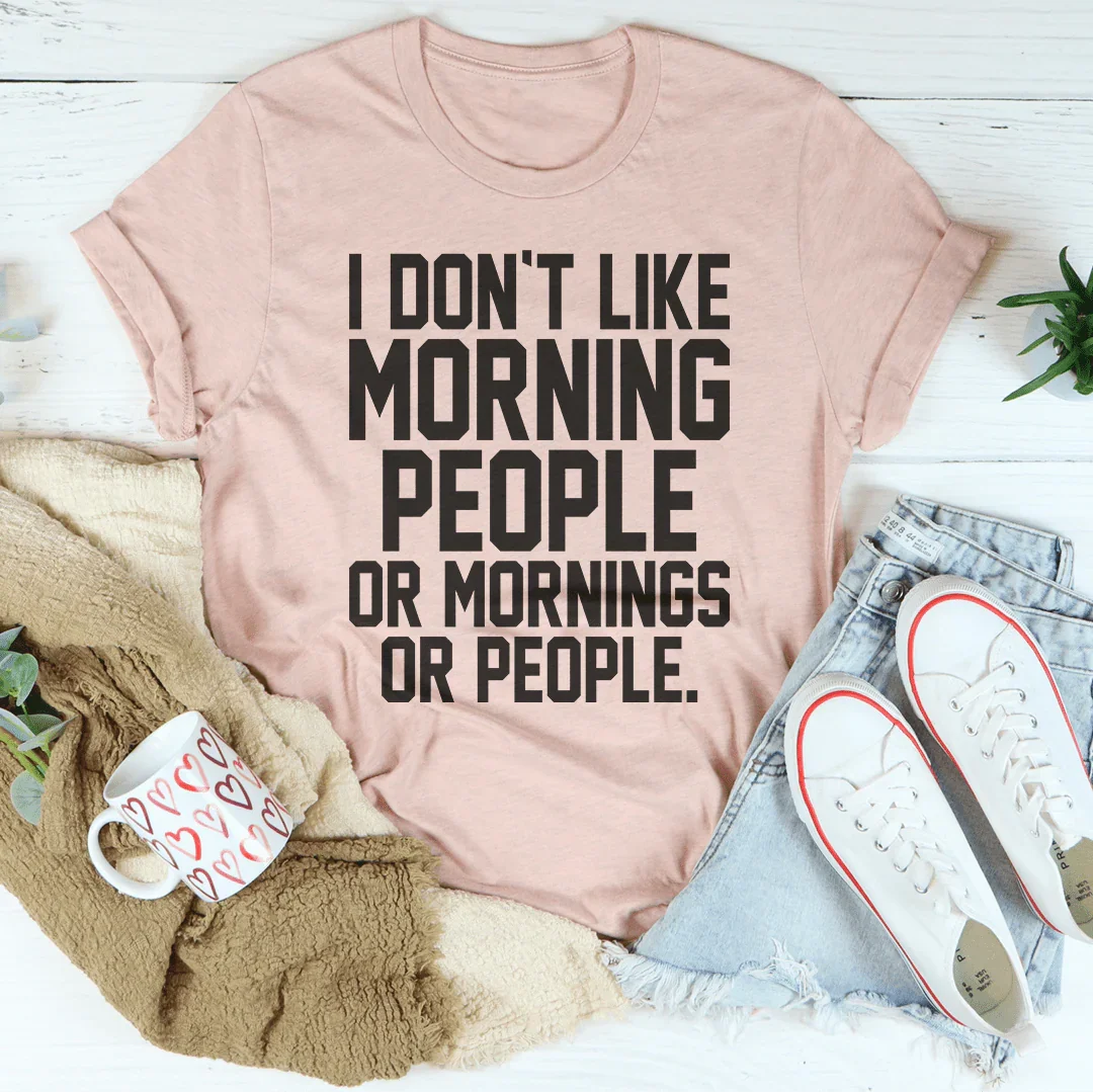 I Don't Like Morning People Or Mornings Or People Tee - WonderingCloth