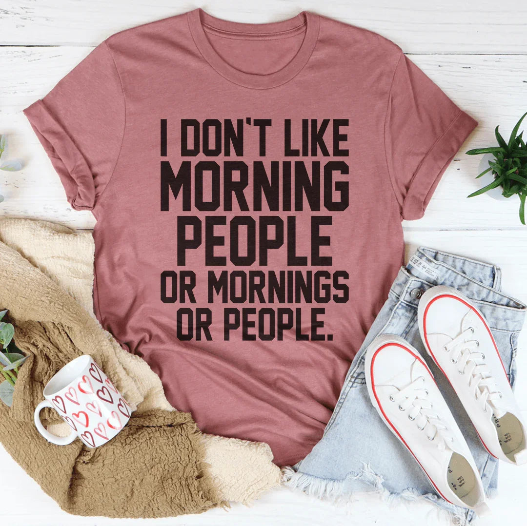 I Don't Like Morning People Or Mornings Or People Tee - WonderingCloth