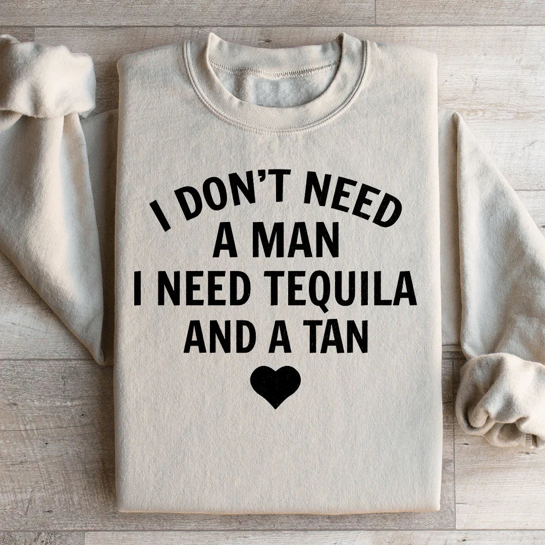 I Don't Need A Man I Need Tequila And A Tan Sweatshirt - WonderingCloth