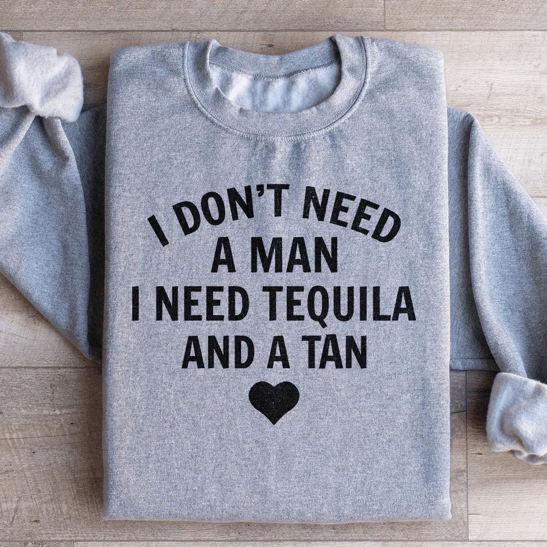 I Don't Need A Man I Need Tequila And A Tan Sweatshirt - WonderingCloth