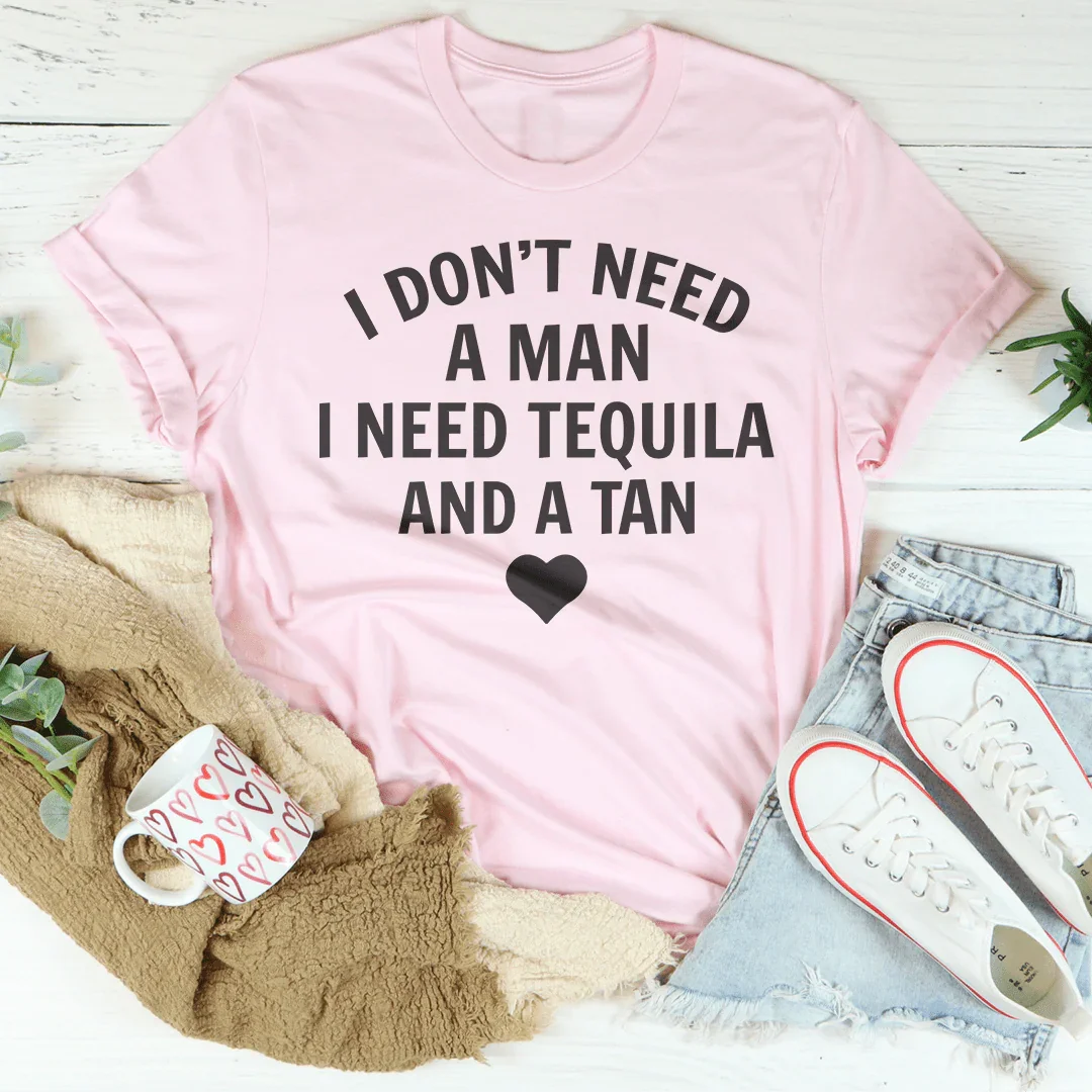 I Don't Need A Man I Need Tequila And A Tan Tee - WonderingCloth