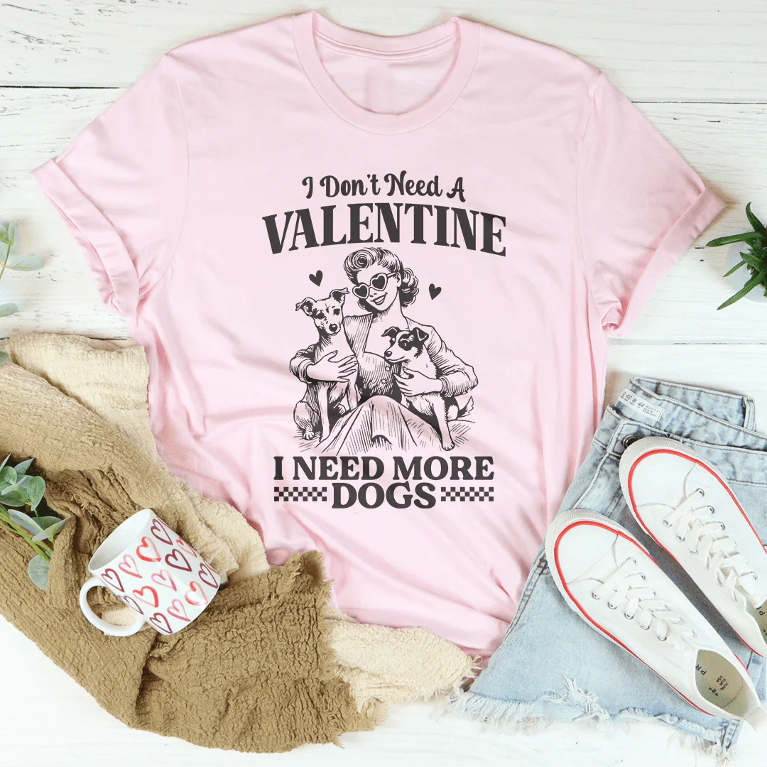 I Don't Need A Valentine I Ned More Dogs Tee - WonderingCloth