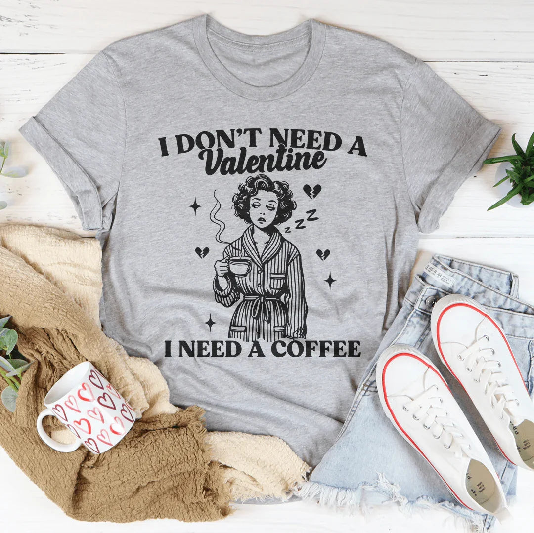 I Don't Need A Valentine I Need A Coffee Tee - WonderingCloth