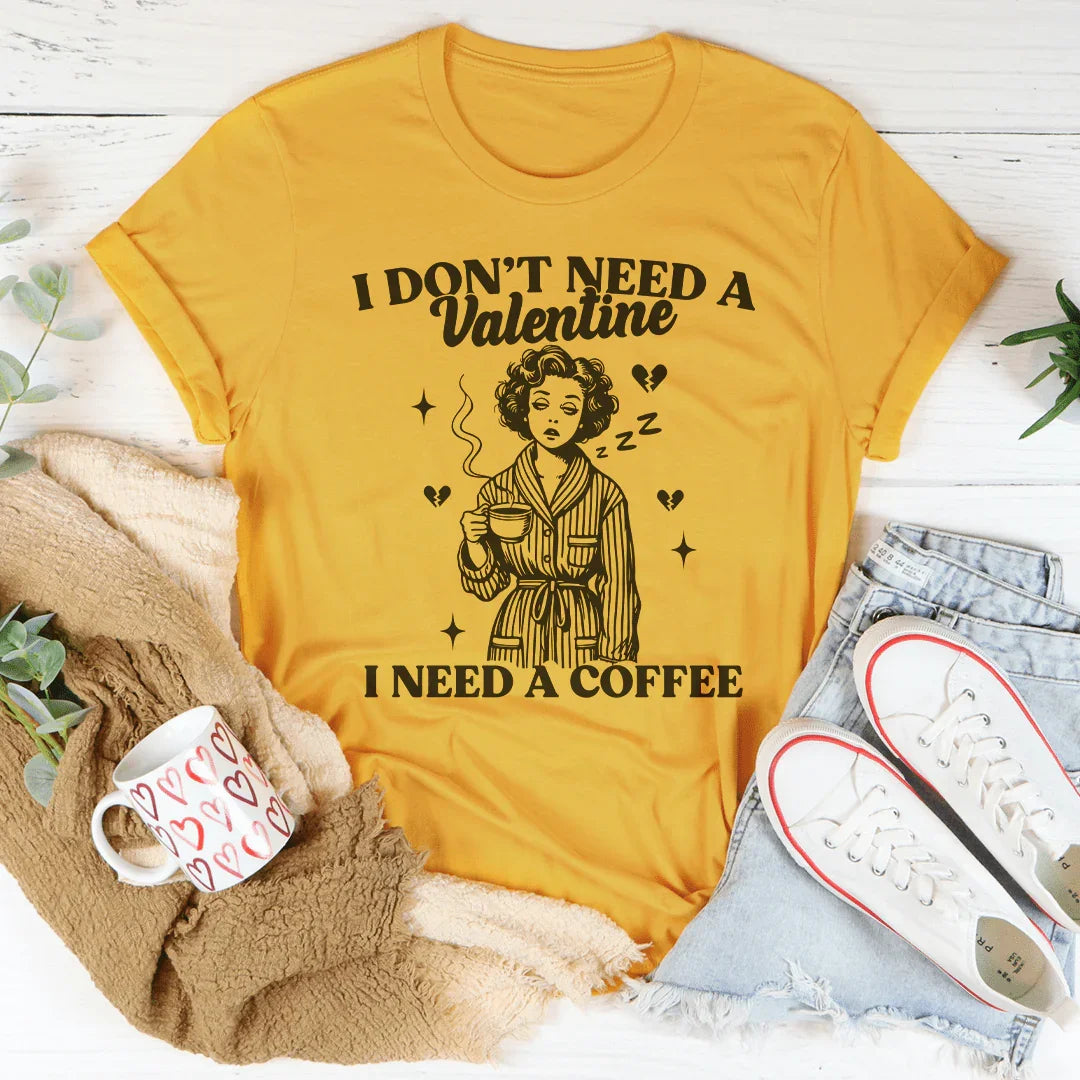 I Don't Need A Valentine I Need A Coffee Tee - WonderingCloth