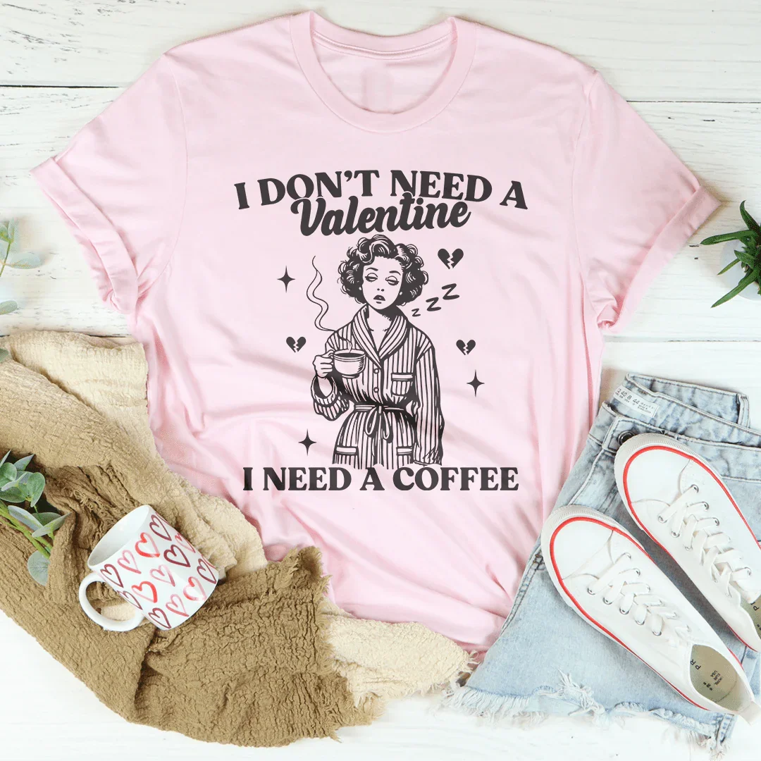 I Don't Need A Valentine I Need A Coffee Tee - WonderingCloth