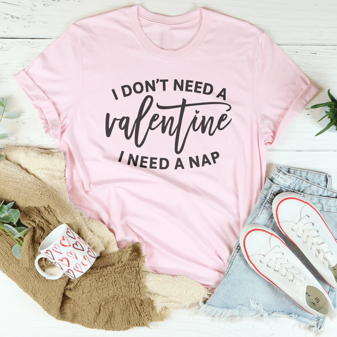 I Don't Need A Valentine Tee - WonderingCloth