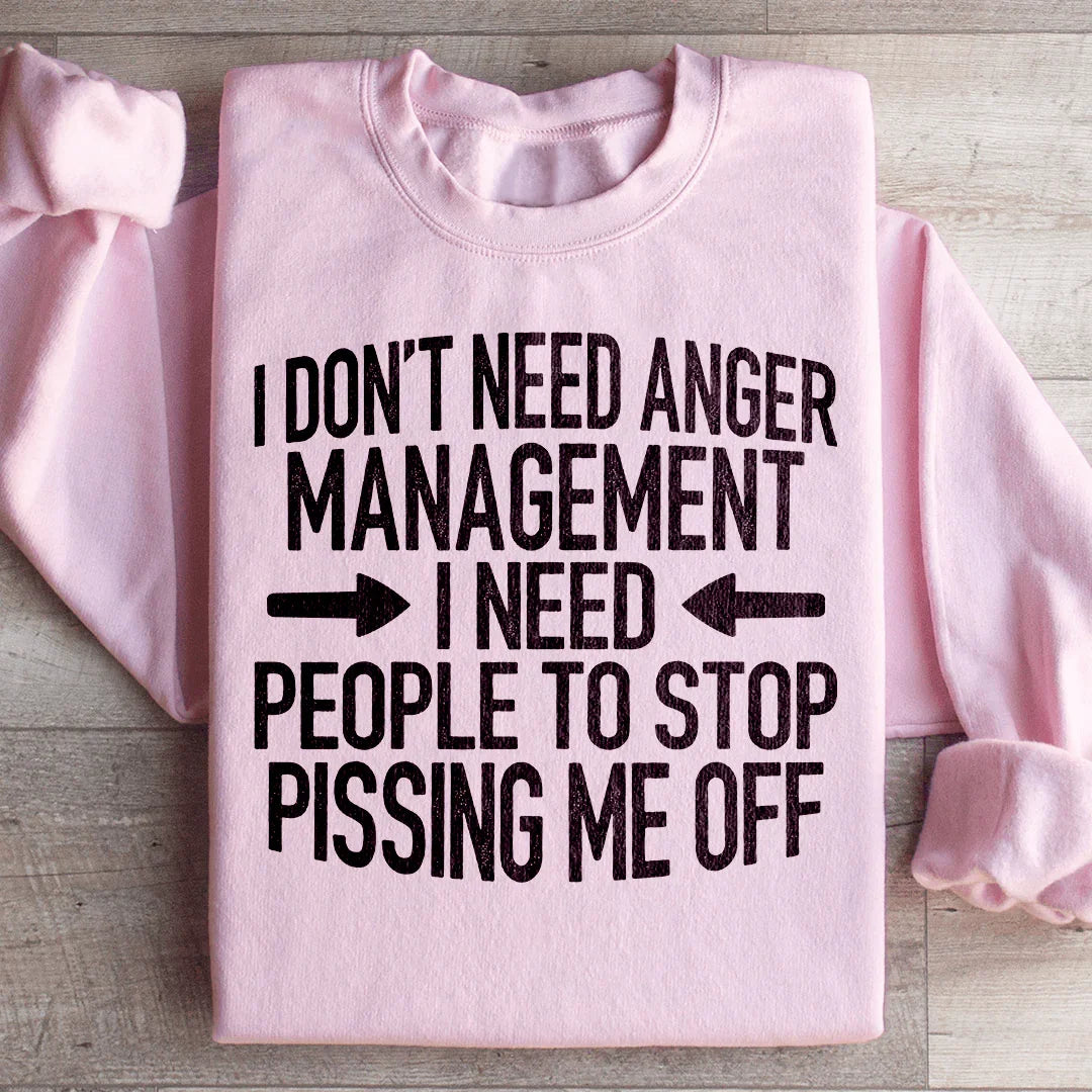 I Don't Need Anger Management I Need People To Stop Pissing Me Off Sweatshirt - WonderingCloth