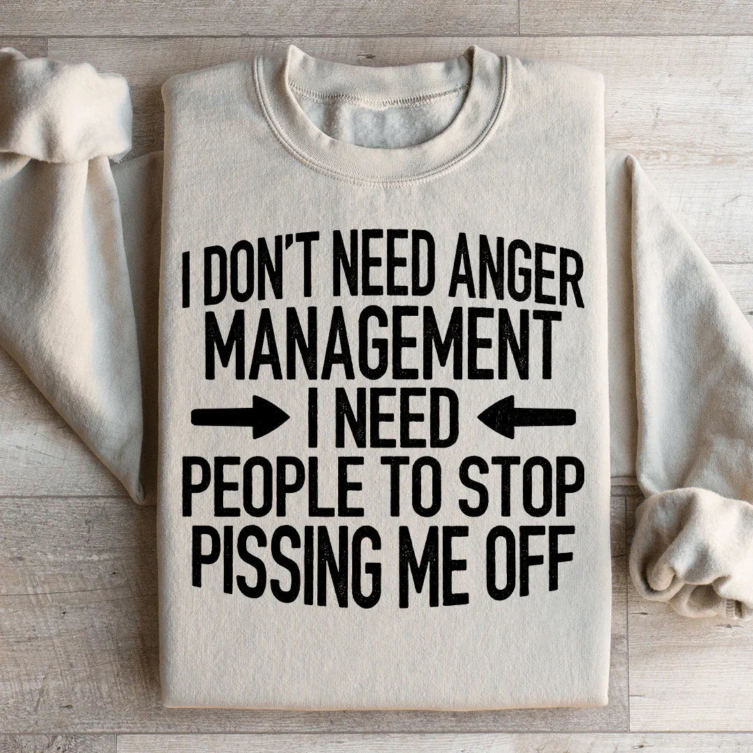 I Don't Need Anger Management I Need People To Stop Pissing Me Off Sweatshirt - WonderingCloth