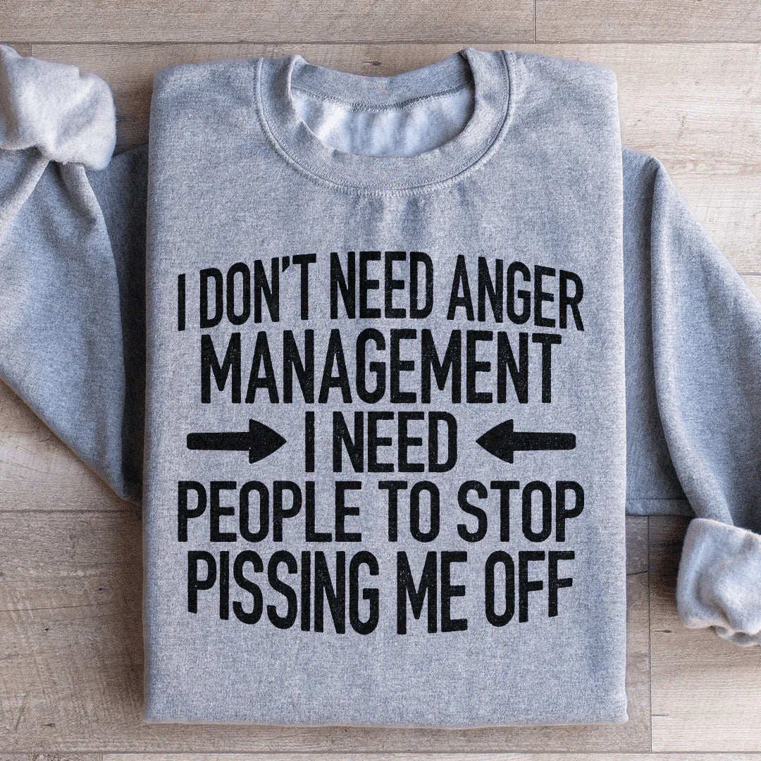 I Don't Need Anger Management I Need People To Stop Pissing Me Off Sweatshirt - WonderingCloth