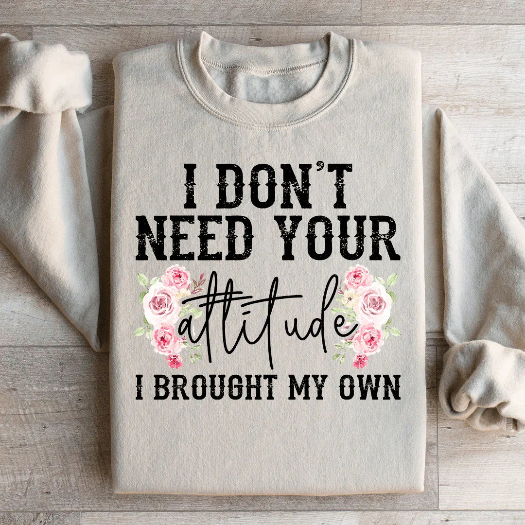 I Don't Need Your Attitude I Brought My Own Sweatshirt - WonderingCloth