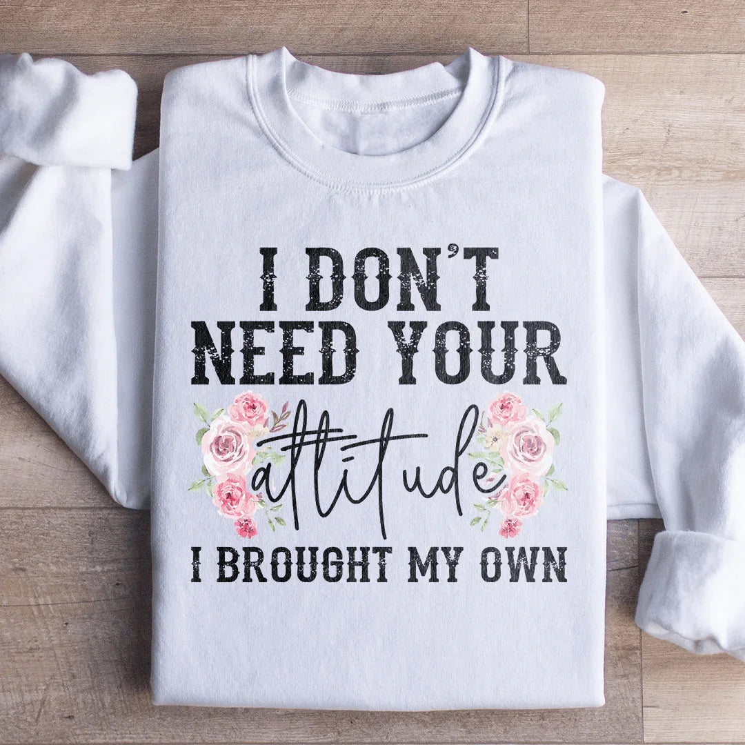 I Don't Need Your Attitude I Brought My Own Sweatshirt - WonderingCloth