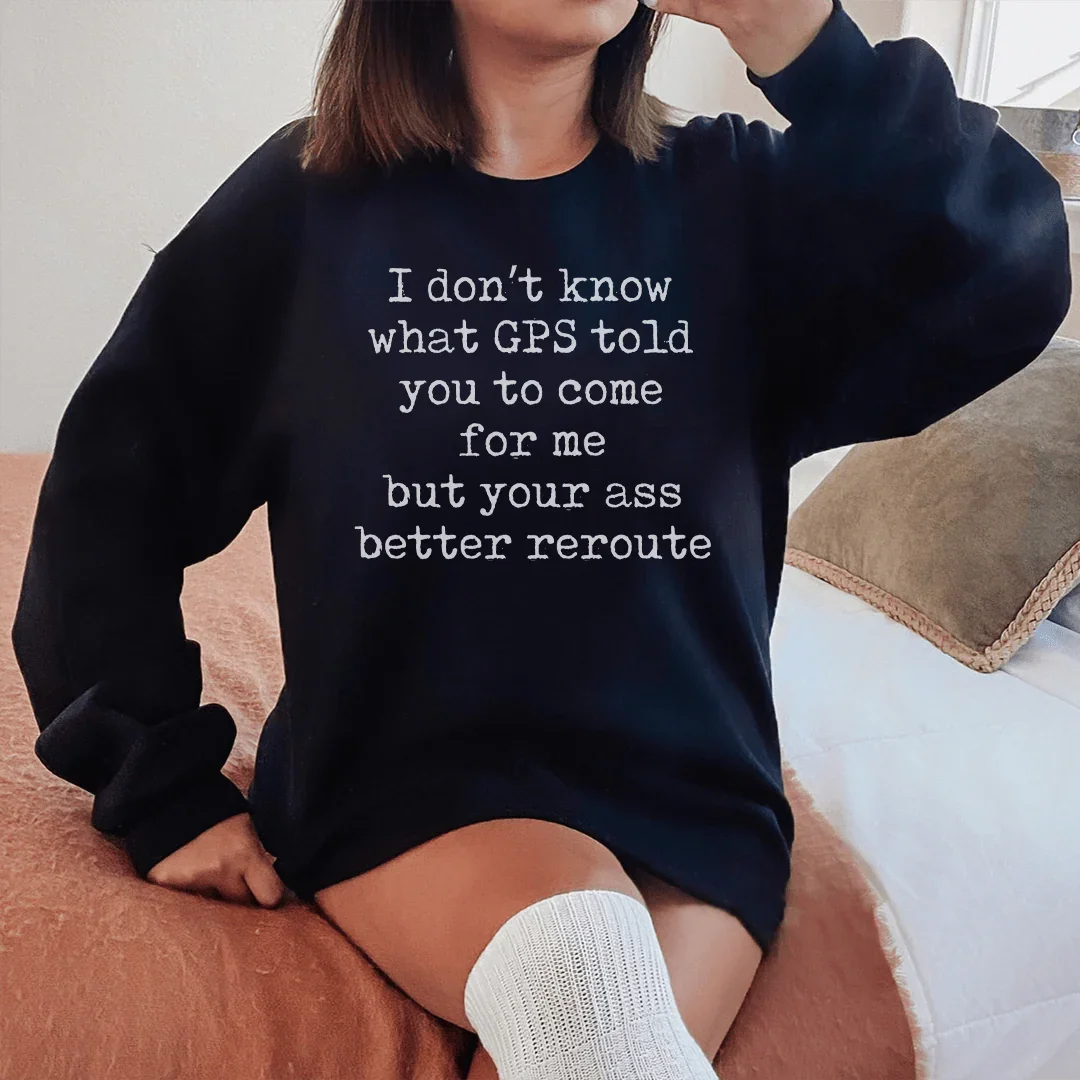 I Don't Now What GPS Told You To Come For Me Sweatshirt - WonderingCloth