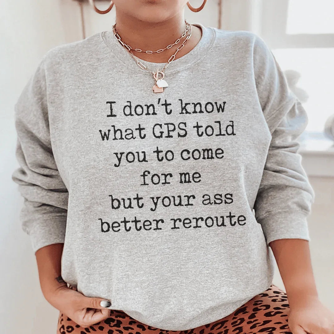 I Don't Now What GPS Told You To Come For Me Sweatshirt - WonderingCloth