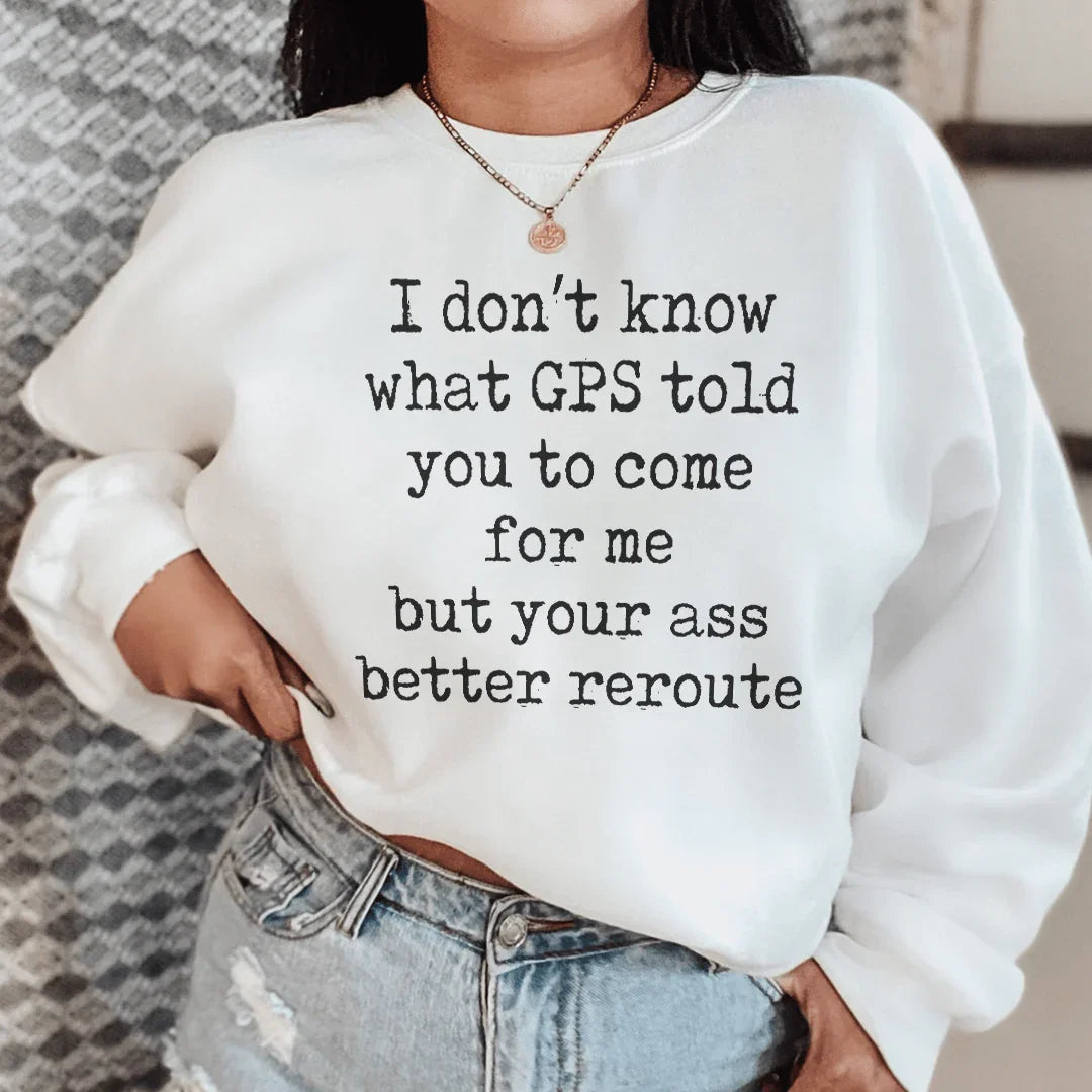 I Don't Now What GPS Told You To Come For Me Sweatshirt - WonderingCloth