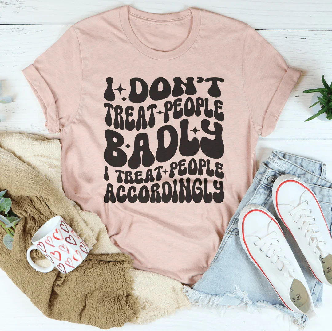 I Don't Treat People Badly I Treat People Accordingly Tee - WonderingCloth