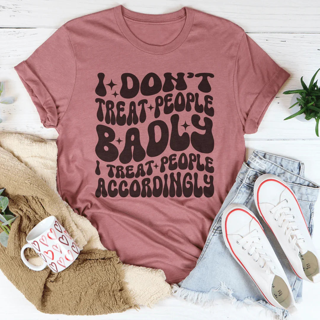 I Don't Treat People Badly I Treat People Accordingly Tee - WonderingCloth