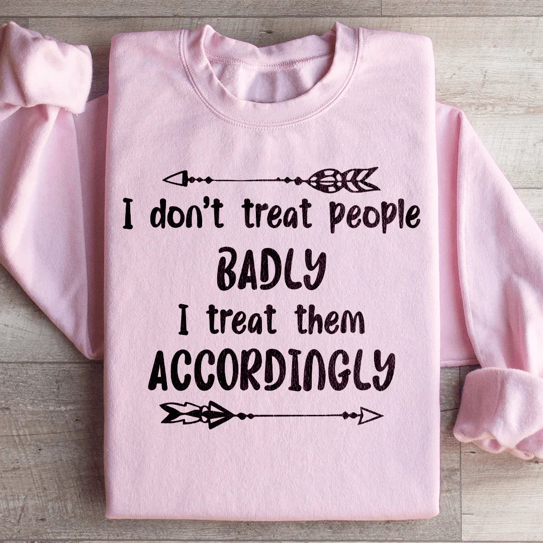 I Don't Treat People Badly I Treat Them Accordingly Sweatshirt - WonderingCloth