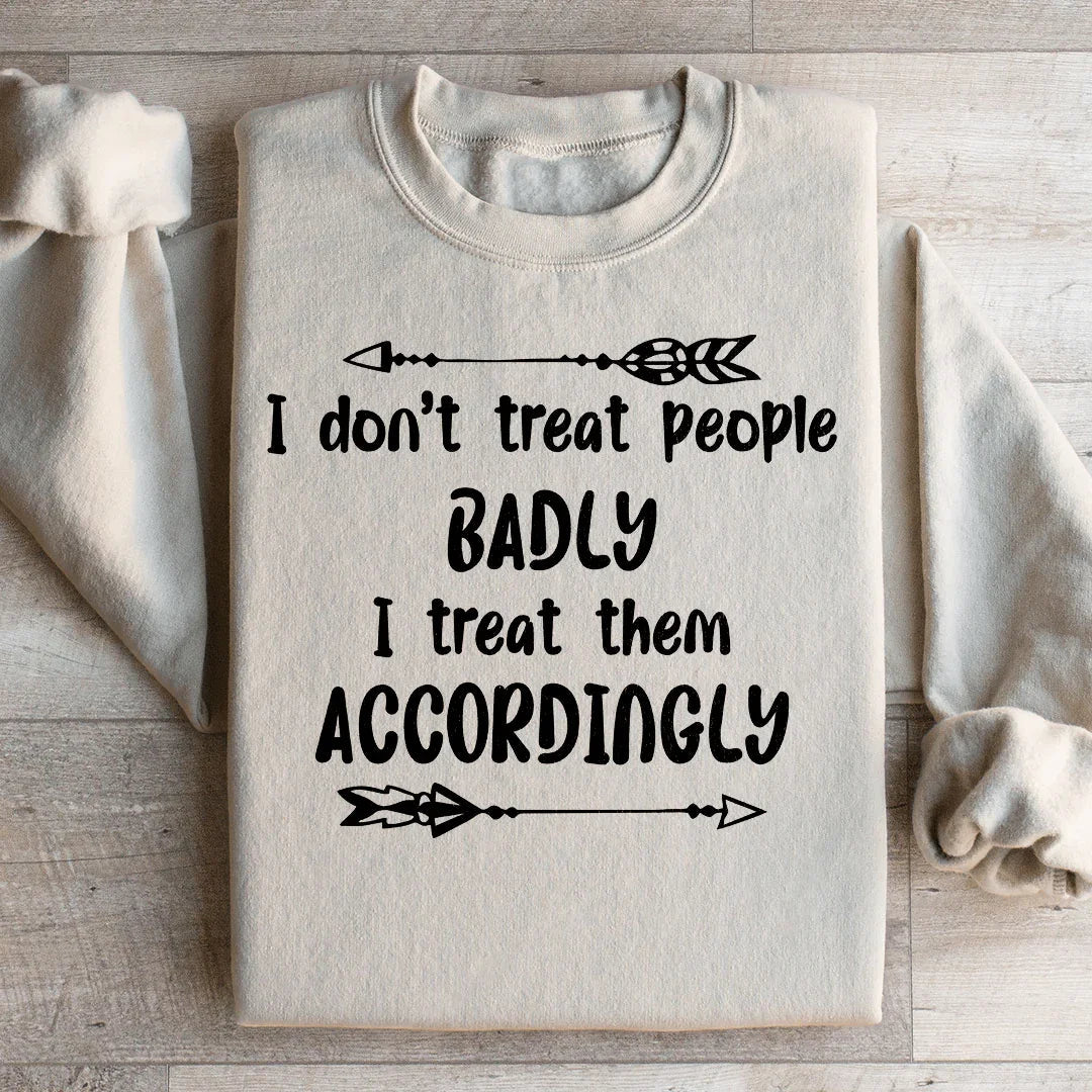 I Don't Treat People Badly I Treat Them Accordingly Sweatshirt - WonderingCloth