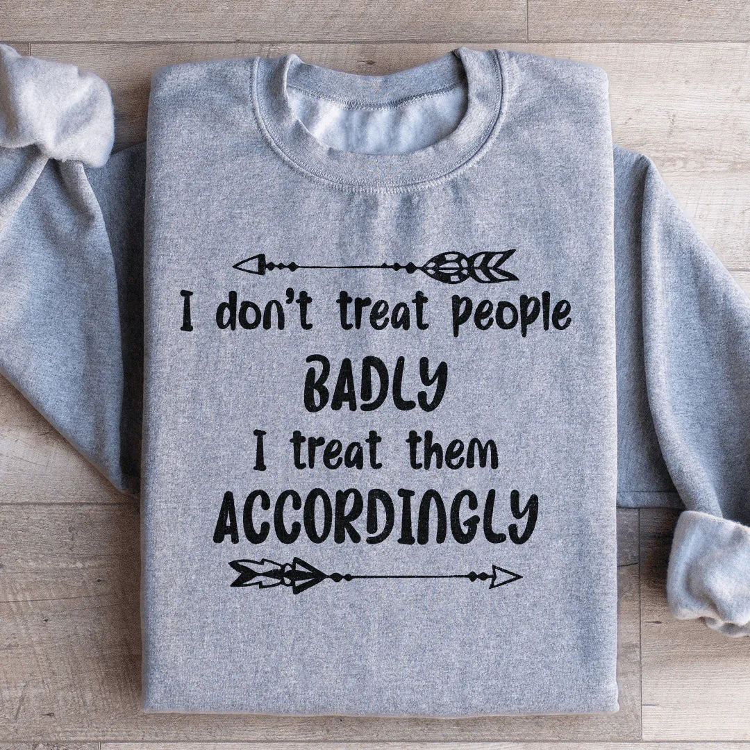 I Don't Treat People Badly I Treat Them Accordingly Sweatshirt - WonderingCloth