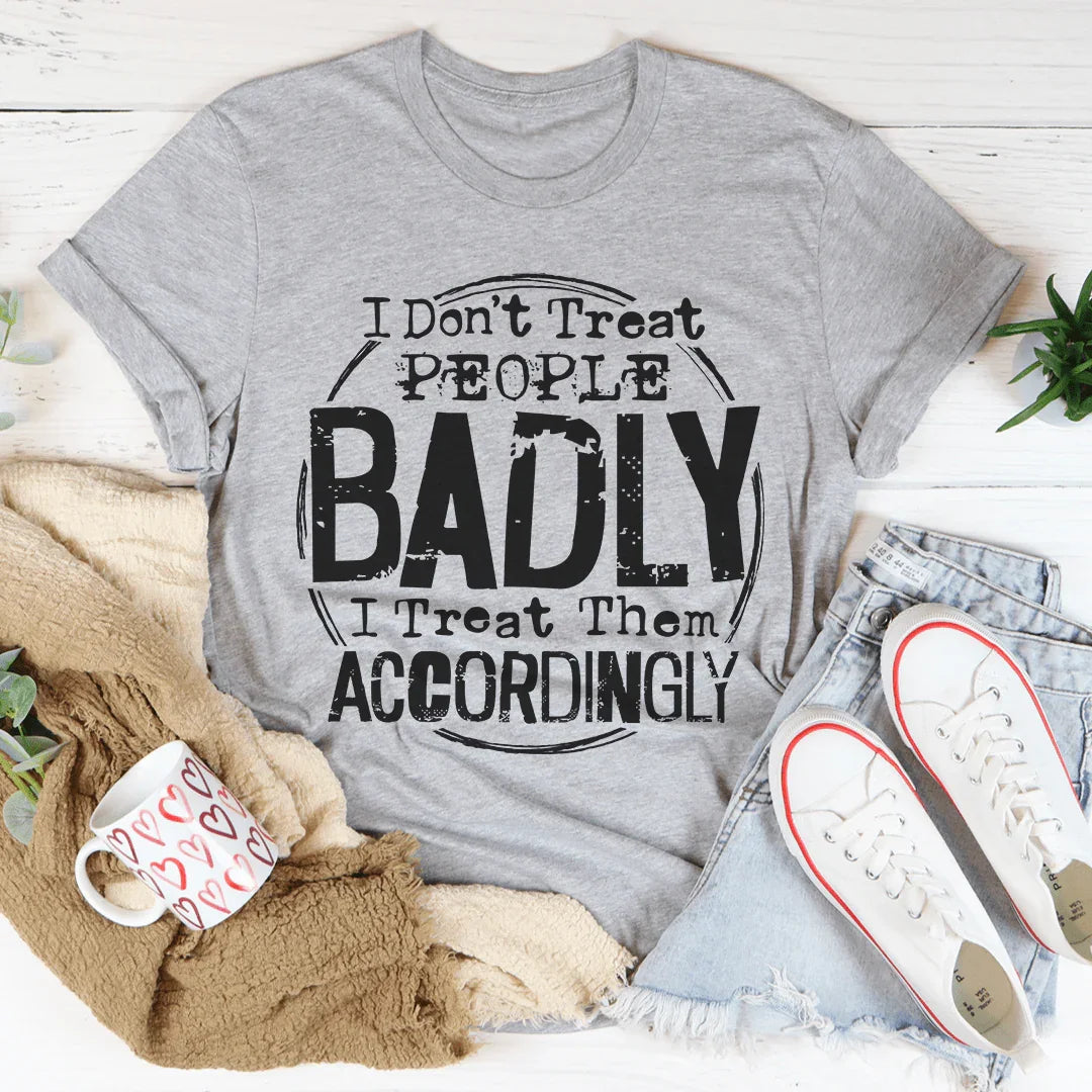 I Don't Treat People Badly I Treat Them Accordingly Tee - WonderingCloth