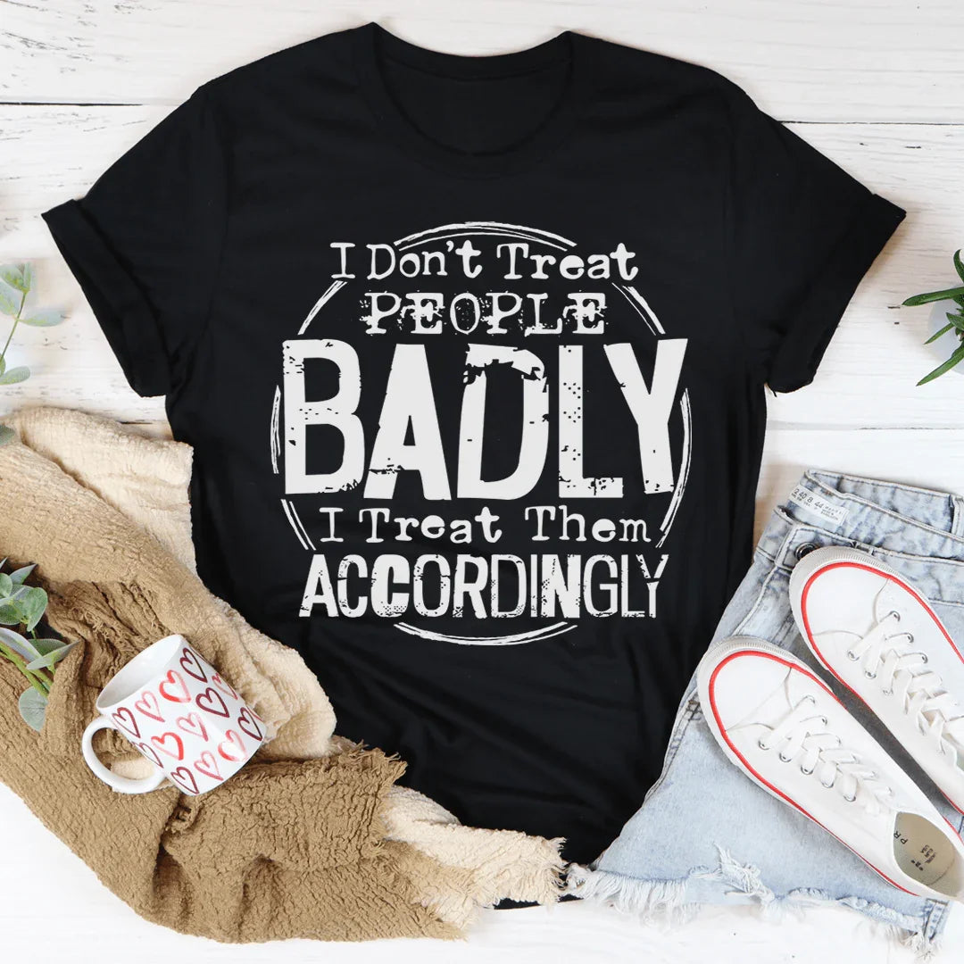 I Don't Treat People Badly I Treat Them Accordingly Tee - WonderingCloth