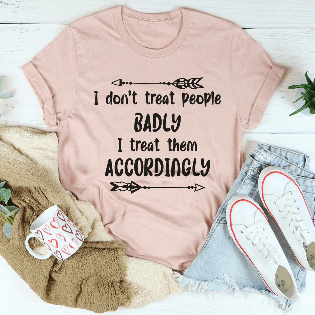 I Don't Treat People Badly I Treat Them Accordingly Tee - WonderingCloth