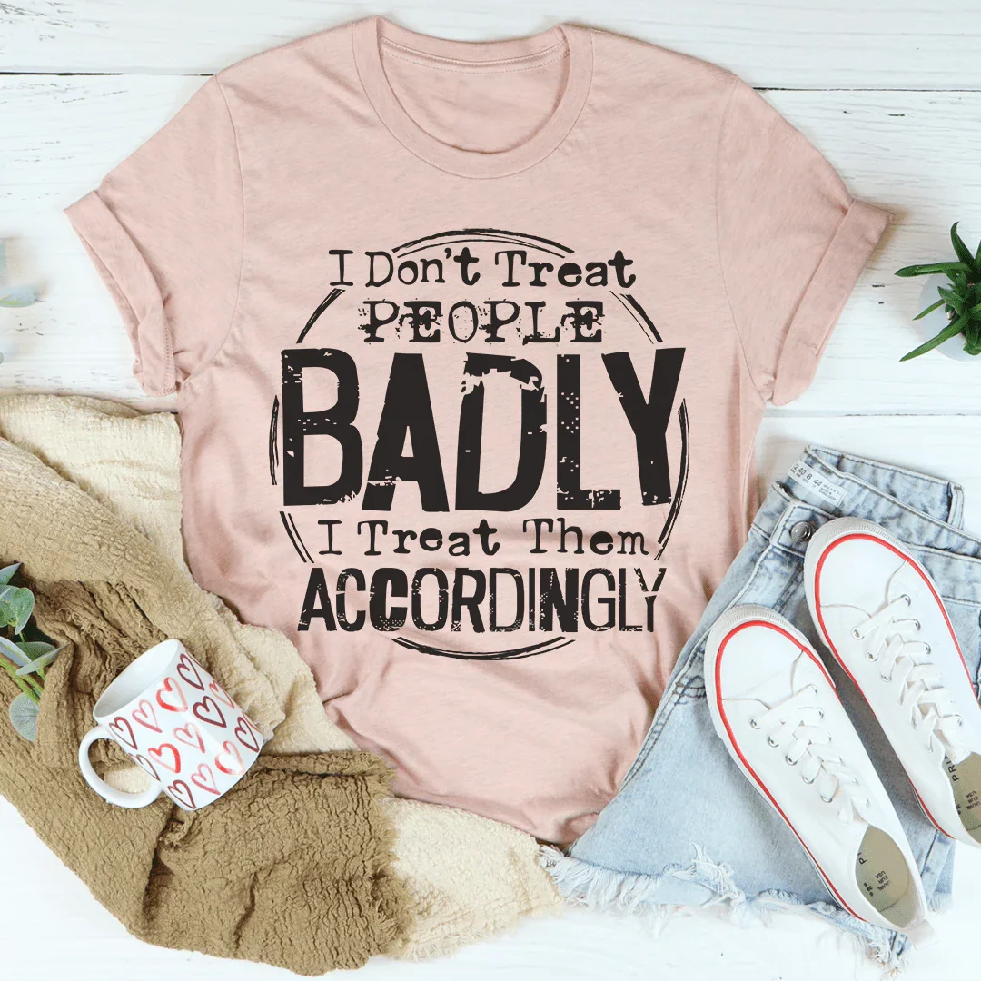 I Don't Treat People Badly I Treat Them Accordingly Tee - WonderingCloth