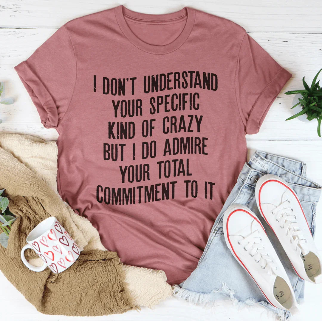 I Don't Understand Your Specific Kind Of Crazy Tee - WonderingCloth