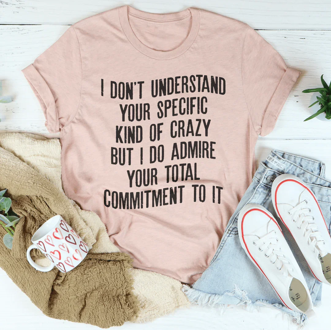 I Don't Understand Your Specific Kind Of Crazy Tee - WonderingCloth