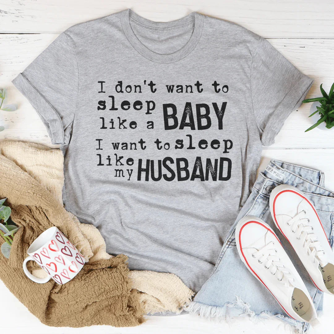 I Don't Want To Sleep Like A Baby I Want To Sleep Like My Husband Tee - WonderingCloth