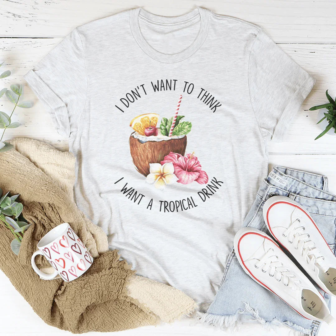 I Don't Want To Think I Want A Tropical Drink Tee - WonderingCloth